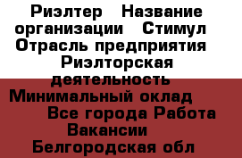 Риэлтер › Название организации ­ Стимул › Отрасль предприятия ­ Риэлторская деятельность › Минимальный оклад ­ 40 000 - Все города Работа » Вакансии   . Белгородская обл.